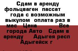 Сдам в аренду фольцваген- пассат 2015 года с возможным выкупом .оплата раз в мес › Цена ­ 1 100 - Все города Авто » Сдам в аренду   . Адыгея респ.,Адыгейск г.